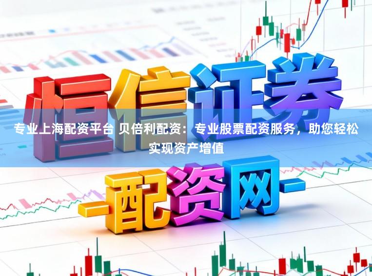 专业上海配资平台 贝倍利配资：专业股票配资服务，助您轻松实现资产增值