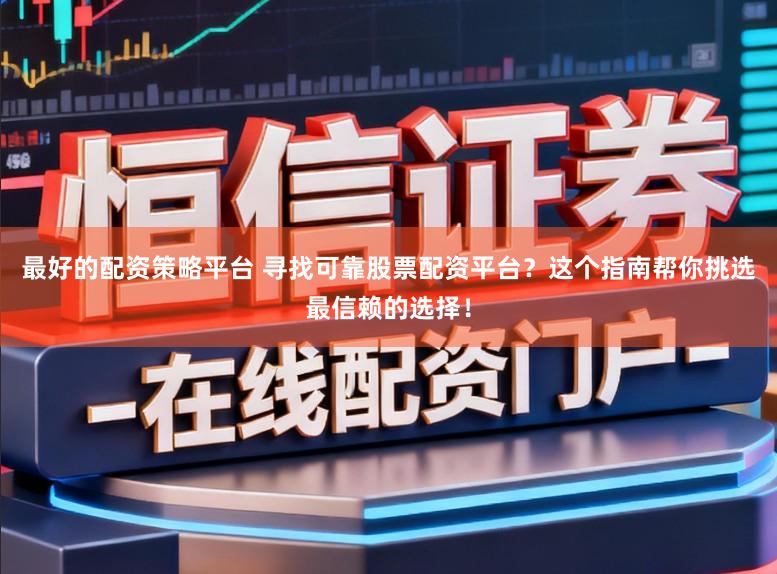最好的配资策略平台 寻找可靠股票配资平台?这个指南帮你挑选最信赖的选择!