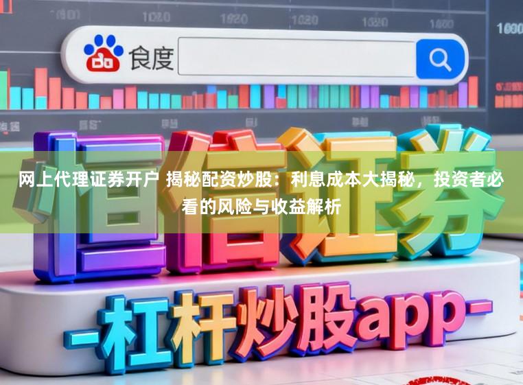 网上代理证券开户 揭秘配资炒股：利息成本大揭秘，投资者必看的风险与收益解析