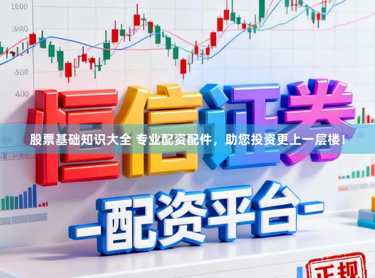 股票基础知识大全 专业配资配件，助您投资更上一层楼！